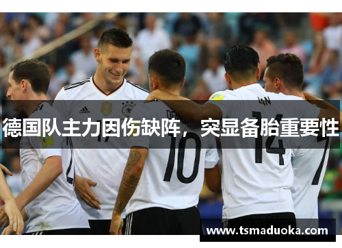 德国队主力因伤缺阵，突显备胎重要性