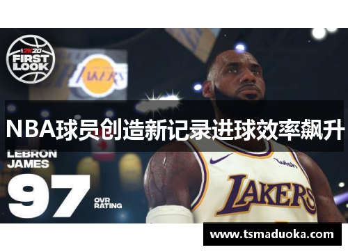 NBA球员创造新记录进球效率飙升