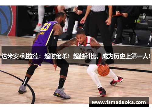 达米安·利拉德：超时绝杀！超越科比，成为历史上第一人！